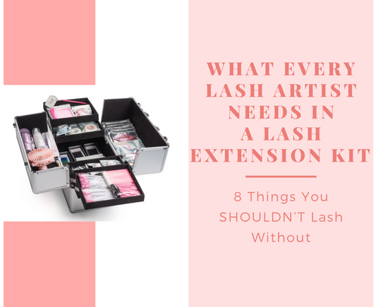 What Every Lash Artist Needs In A Lash Extension Kit - 8 Things You SHOULDNโT Lash Without