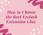 How To Choose The Best Eyelash Extension Glue